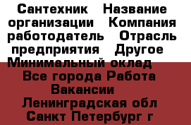 Сантехник › Название организации ­ Компания-работодатель › Отрасль предприятия ­ Другое › Минимальный оклад ­ 1 - Все города Работа » Вакансии   . Ленинградская обл.,Санкт-Петербург г.